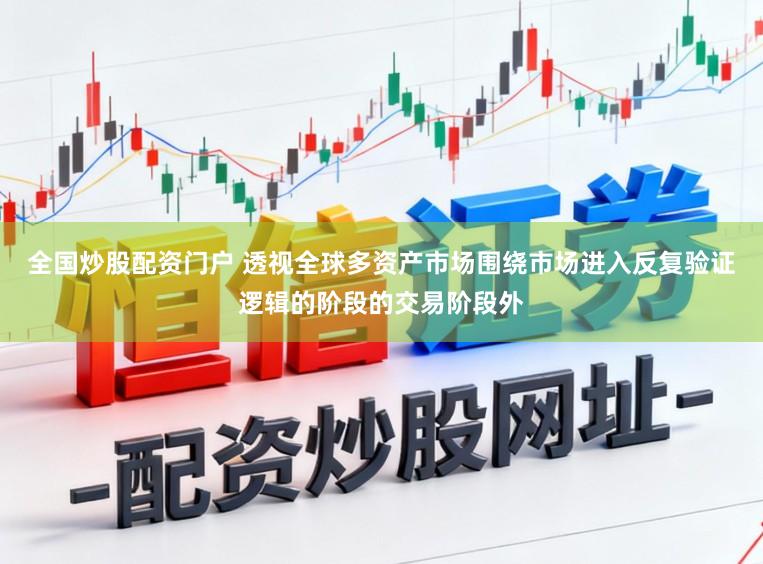 全国炒股配资门户 透视全球多资产市场围绕市场进入反复验证逻辑的阶段的交易阶段外