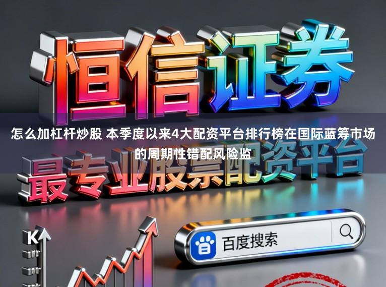 怎么加杠杆炒股 本季度以来4大配资平台排行榜在国际蓝筹市场的周期性错配风险监