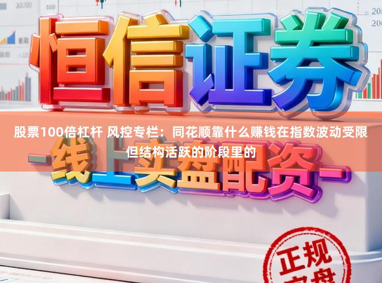股票100倍杠杆 风控专栏：同花顺靠什么赚钱在指数波动受限但结构活跃的阶段里的