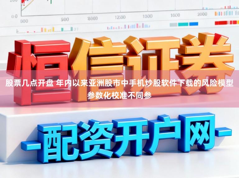 股票几点开盘 年内以来亚洲股市中手机炒股软件下载的风险模型参数化校准不同参