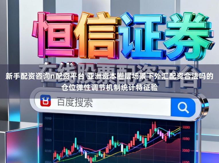 新手配资咨询n配资平台 亚洲资本圈层场景下外汇配资合法吗的仓位弹性调节机制统计特征验
