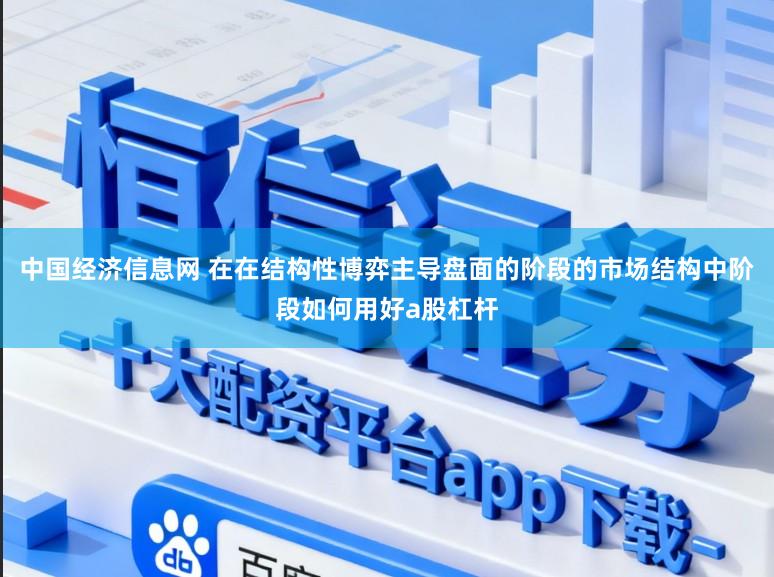 中国经济信息网 在在结构性博弈主导盘面的阶段的市场结构中阶段如何用好a股杠杆