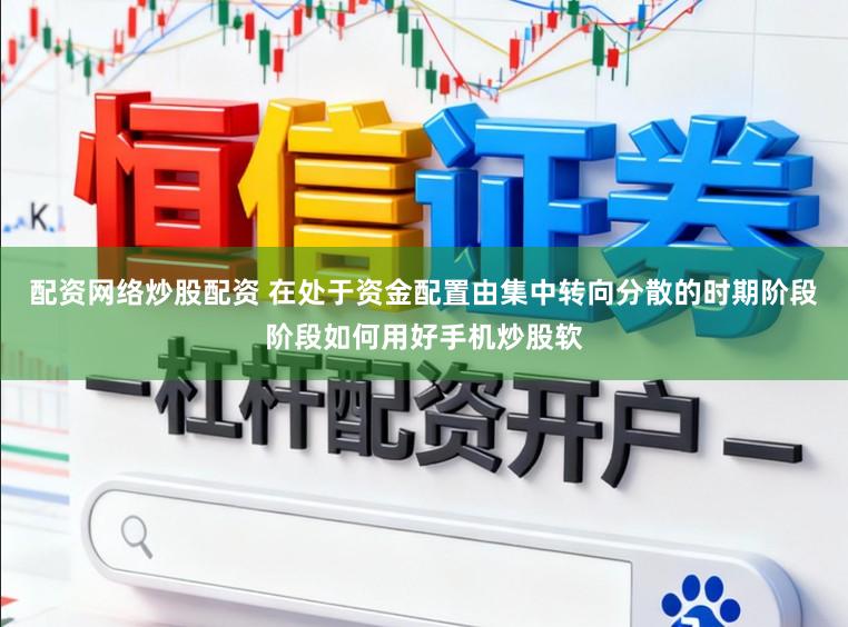 配资网络炒股配资 在处于资金配置由集中转向分散的时期阶段阶段如何用好手机炒股软