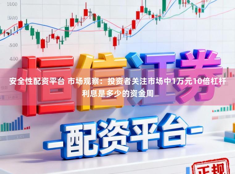 安全性配资平台 市场观察：投资者关注市场中1万元10倍杠杆利息是多少的资金周
