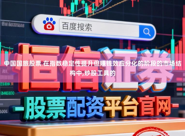 中国国旅股票 在指数稳定性提升但赚钱效应分化的阶段的市场结构中,炒股工具的