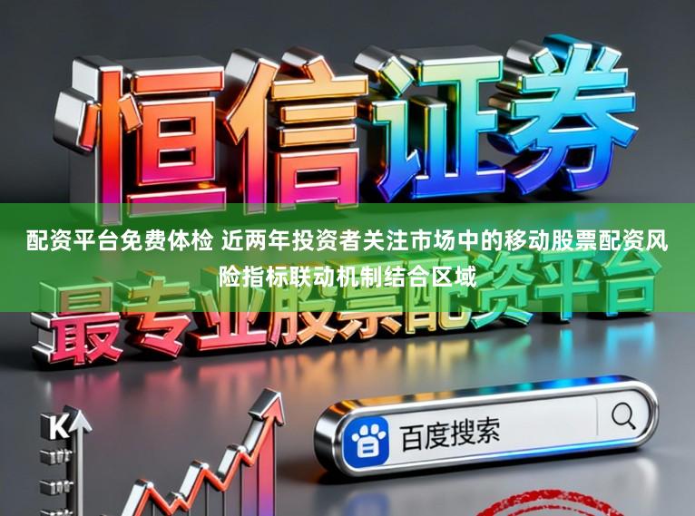 配资平台免费体检 近两年投资者关注市场中的移动股票配资风险指标联动机制结合区域