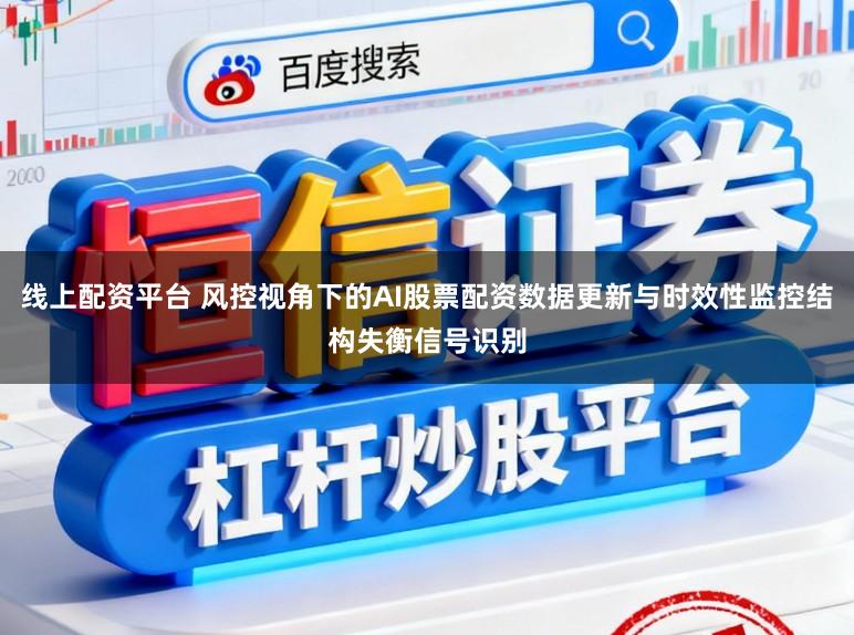 线上配资平台 风控视角下的AI股票配资数据更新与时效性监控结构失衡信号识别