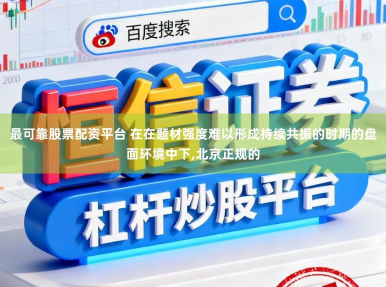 最可靠股票配资平台 在在题材强度难以形成持续共振的时期的盘面环境中下，北京正规的