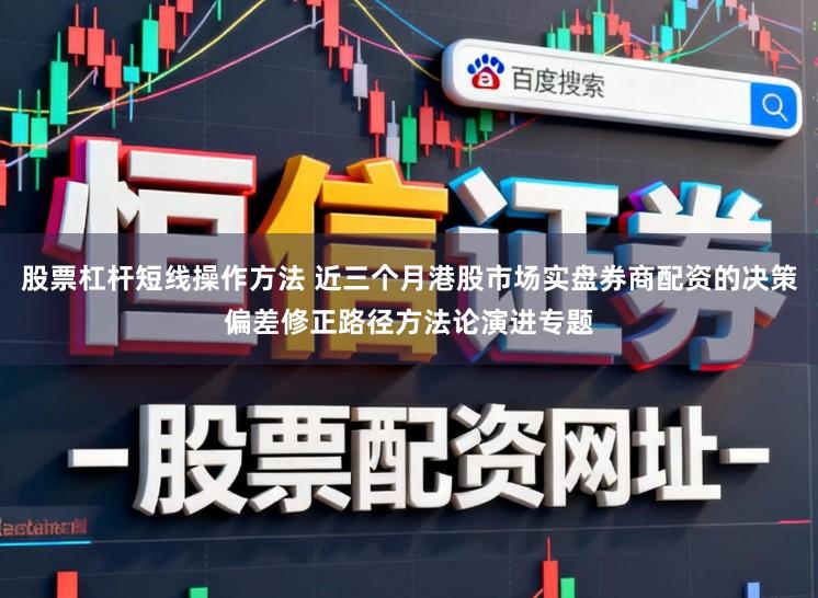股票杠杆短线操作方法 近三个月港股市场实盘券商配资的决策偏差修正路径方法论演进专题