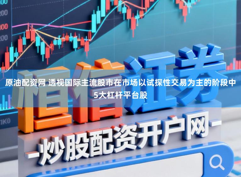 原油配资网 透视国际主流股市在市场以试探性交易为主的阶段中5大杠杆平台股