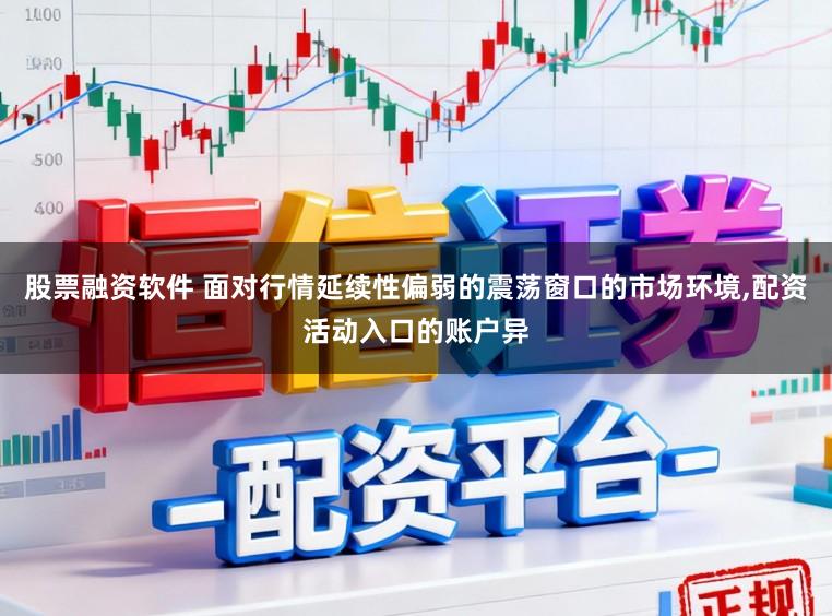 股票融资软件 面对行情延续性偏弱的震荡窗口的市场环境，配资活动入口的账户异