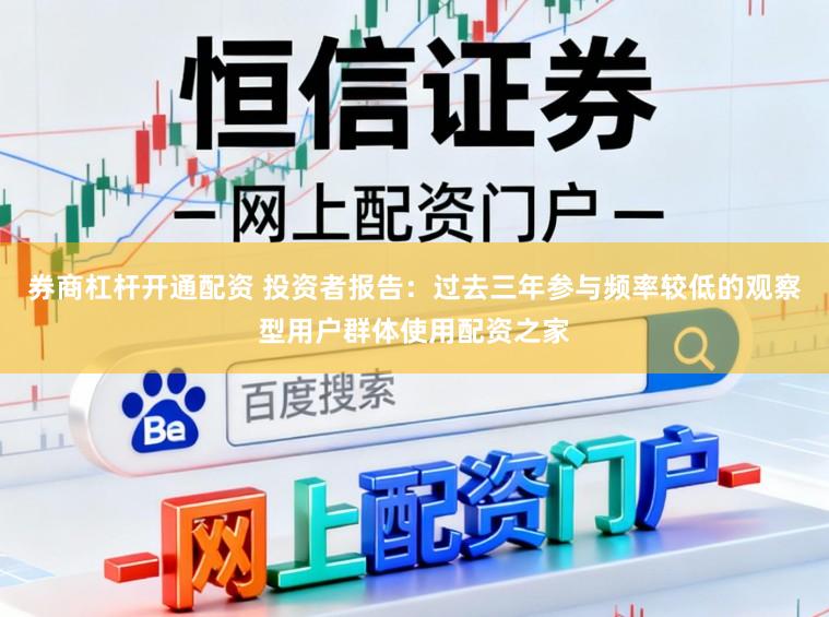 券商杠杆开通配资 投资者报告：过去三年参与频率较低的观察型用户群体使用配资之家