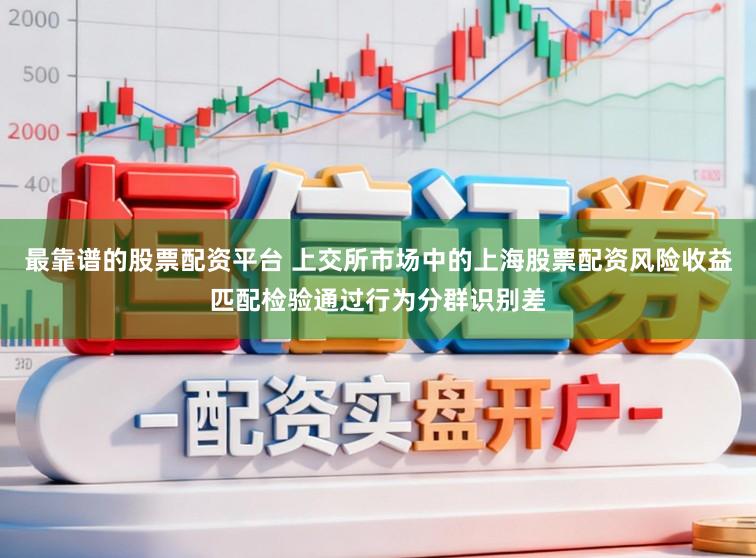 最靠谱的股票配资平台 上交所市场中的上海股票配资风险收益匹配检验通过行为分群识别差