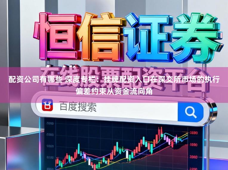 配资公司有哪些 深度专栏：挂牌配资入口在深交所市场的执行偏差约束从资金流向角