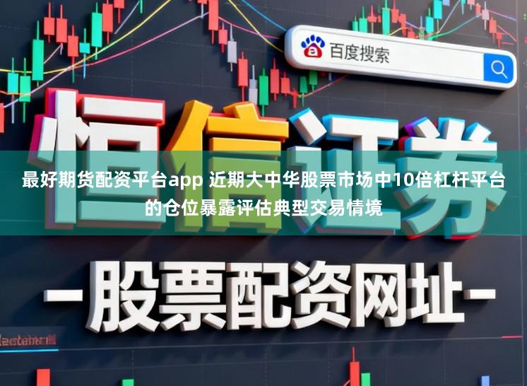 最好期货配资平台app 近期大中华股票市场中10倍杠杆平台的仓位暴露评估典型交易情境