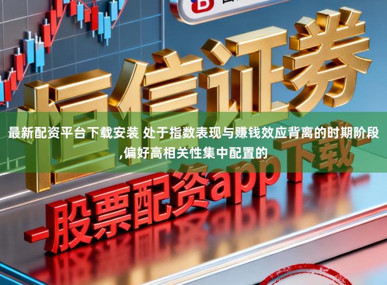最新配资平台下载安装 处于指数表现与赚钱效应背离的时期阶段，偏好高相关性集中配置的