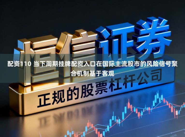 配资110 当下周期挂牌配资入口在国际主流股市的风险信号聚合机制基于客观