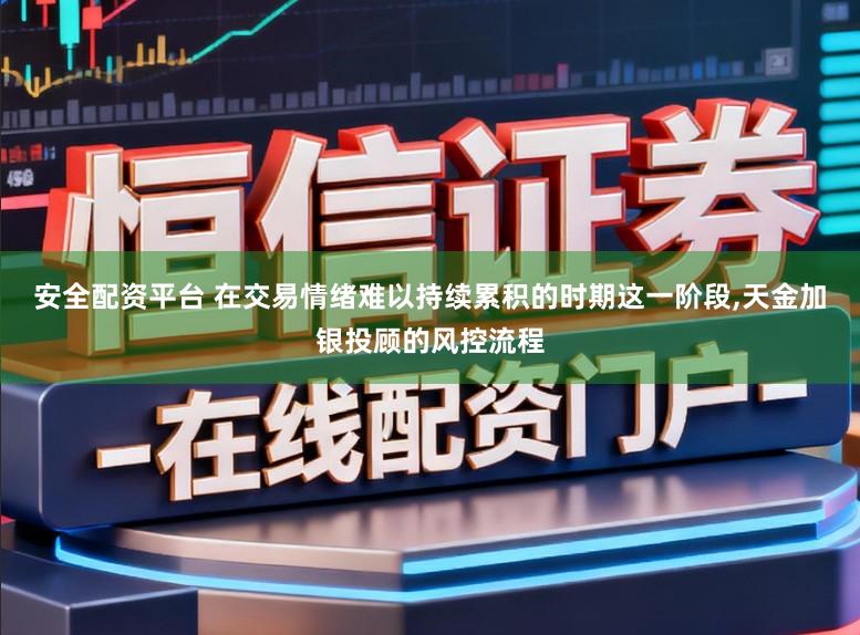 安全配资平台 在交易情绪难以持续累积的时期这一阶段，天金加银投顾的风控流程