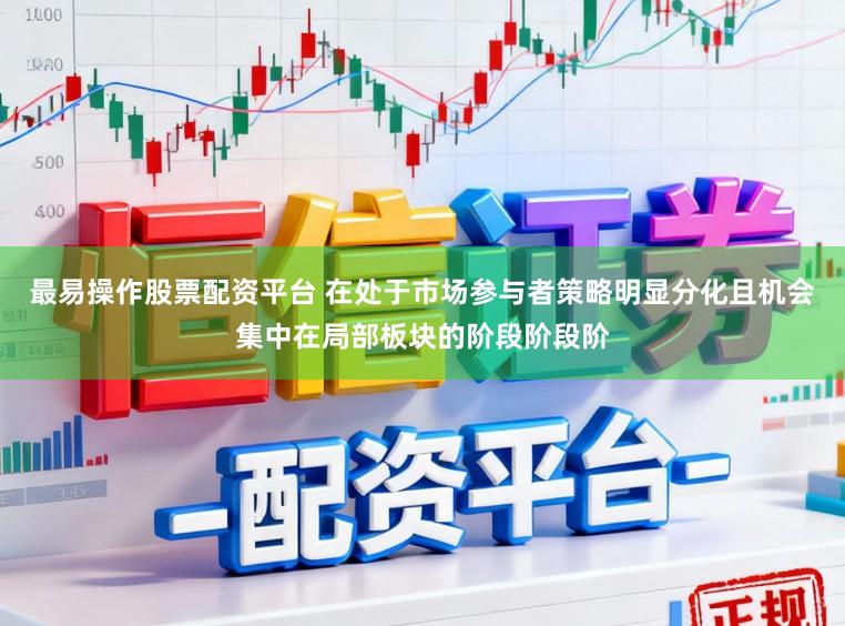 最易操作股票配资平台 在处于市场参与者策略明显分化且机会集中在局部板块的阶段阶段阶