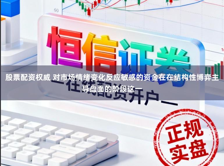 股票配资权威 对市场情绪变化反应敏感的资金在在结构性博弈主导盘面的阶段这一
