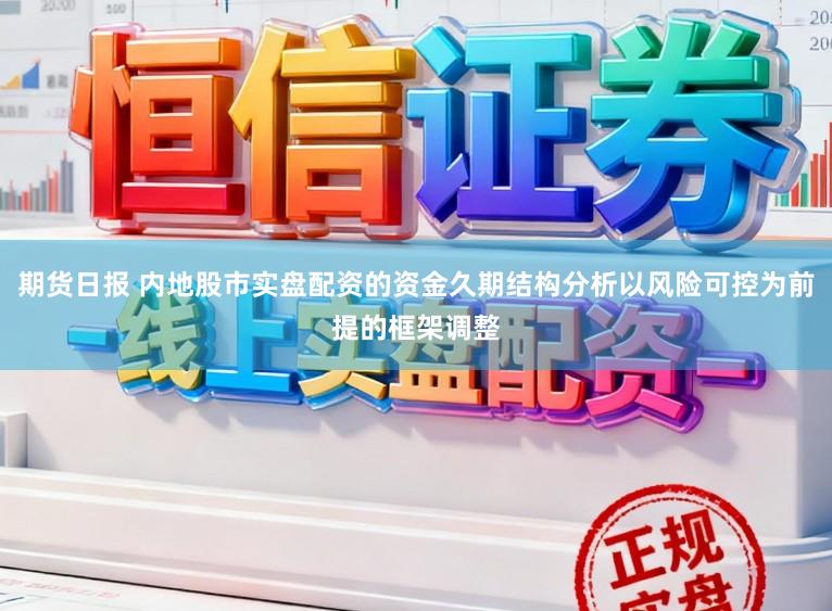 期货日报 内地股市实盘配资的资金久期结构分析以风险可控为前提的框架调整