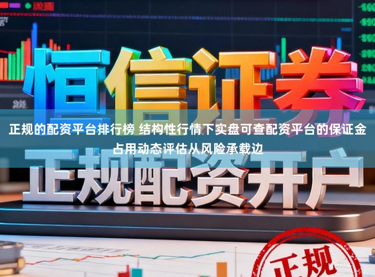 正规的配资平台排行榜 结构性行情下实盘可查配资平台的保证金占用动态评估从风险承载边