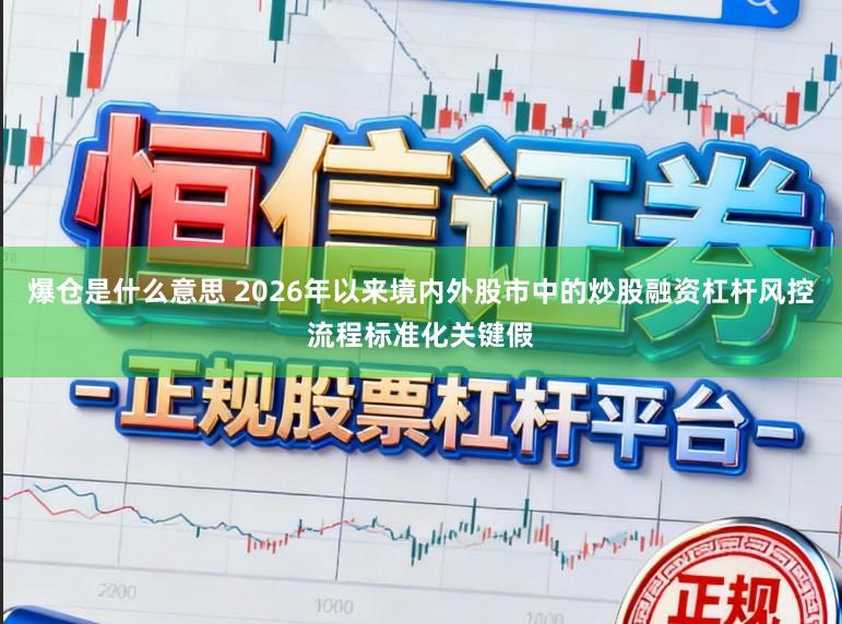 爆仓是什么意思 2026年以来境内外股市中的炒股融资杠杆风控流程标准化关键假