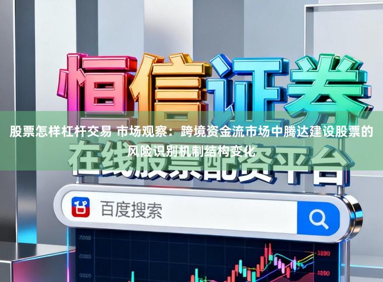 股票怎样杠杆交易 市场观察：跨境资金流市场中腾达建设股票的风险识别机制结构变化