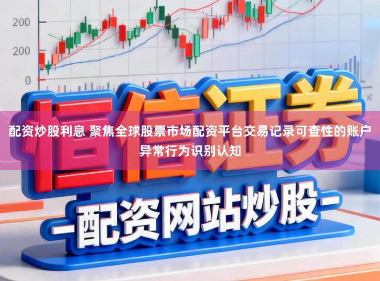 配资炒股利息 聚焦全球股票市场配资平台交易记录可查性的账户异常行为识别认知