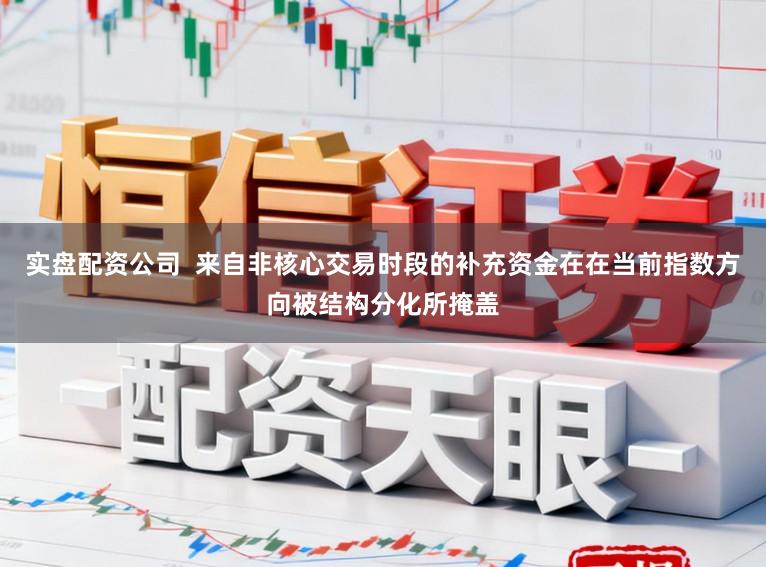 实盘配资公司  来自非核心交易时段的补充资金在在当前指数方向被结构分化所掩盖