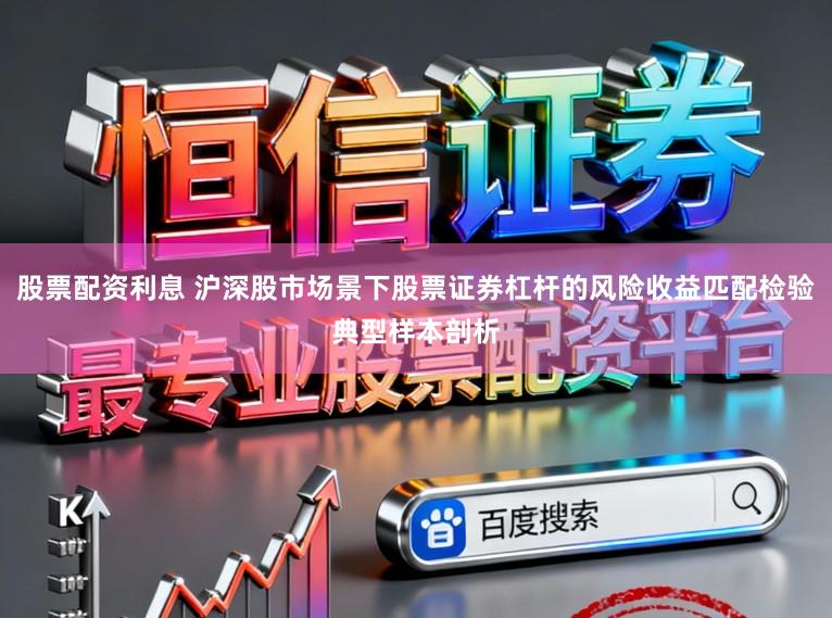 股票配资利息 沪深股市场景下股票证券杠杆的风险收益匹配检验典型样本剖析
