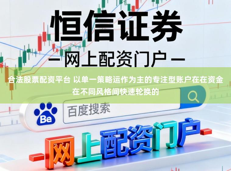 合法股票配资平台 以单一策略运作为主的专注型账户在在资金在不同风格间快速轮换的
