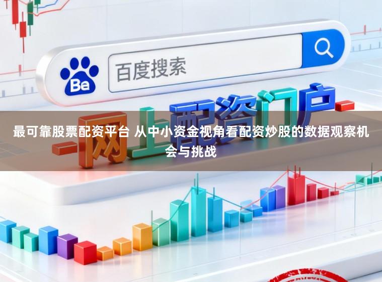 最可靠股票配资平台 从中小资金视角看配资炒股的数据观察机会与挑战