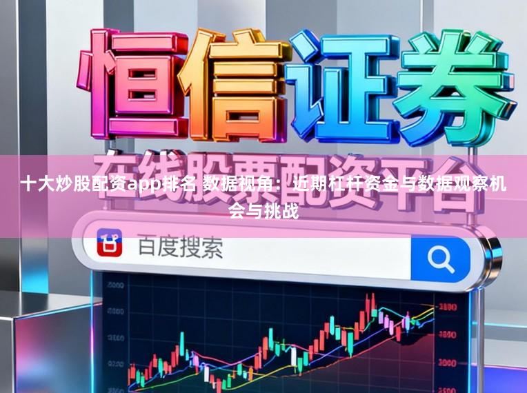 十大炒股配资app排名 数据视角：近期杠杆资金与数据观察机会与挑战