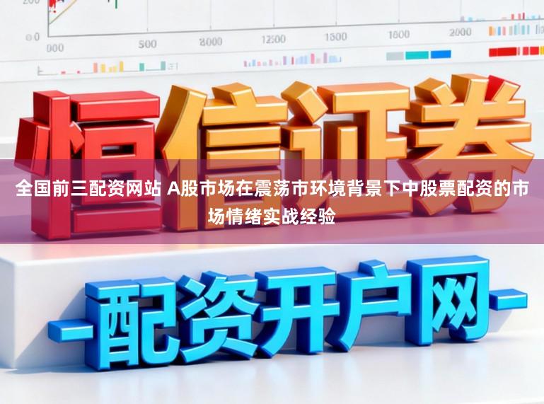 全国前三配资网站 A股市场在震荡市环境背景下中股票配资的市场情绪实战经验