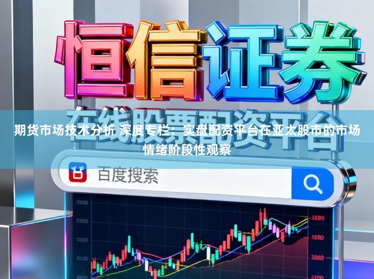 期货市场技术分析 深度专栏:实盘配资平台在亚太股市的市场情绪阶段性观察