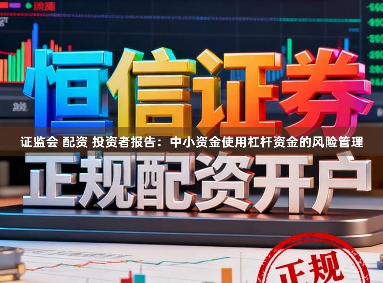证监会 配资 投资者报告：中小资金使用杠杆资金的风险管理