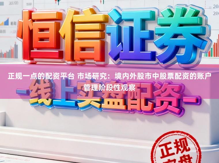 正规一点的配资平台 市场研究：境内外股市中股票配资的账户管理阶段性观察