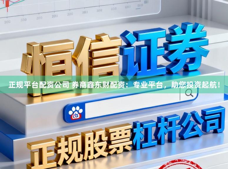 正规平台配资公司 券商鑫东财配资：专业平台，助您投资起航！