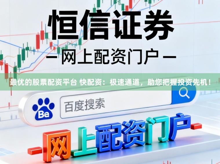 最优的股票配资平台 快配资：极速通道，助您把握投资先机！