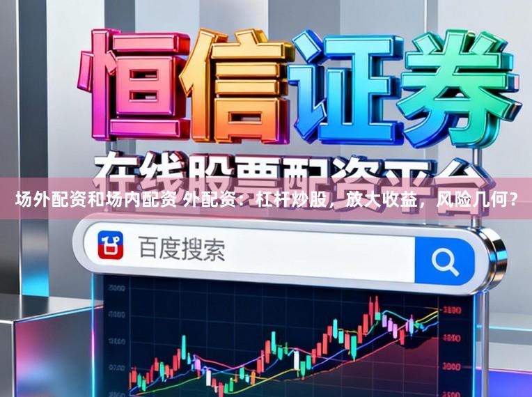 场外配资和场内配资 外配资：杠杆炒股，放大收益，风险几何？