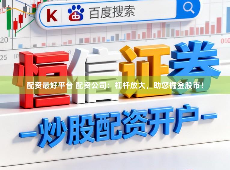 配资最好平台 配资公司：杠杆放大，助您掘金股市！