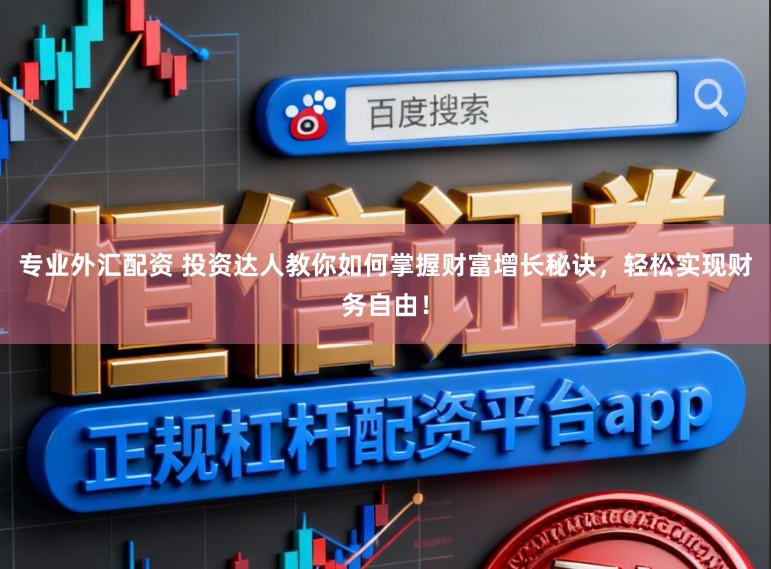 专业外汇配资 投资达人教你如何掌握财富增长秘诀，轻松实现财务自由！