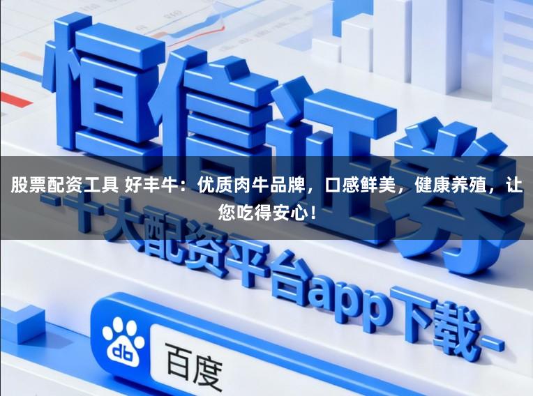 股票配资工具 好丰牛：优质肉牛品牌，口感鲜美，健康养殖，让您吃得安心！