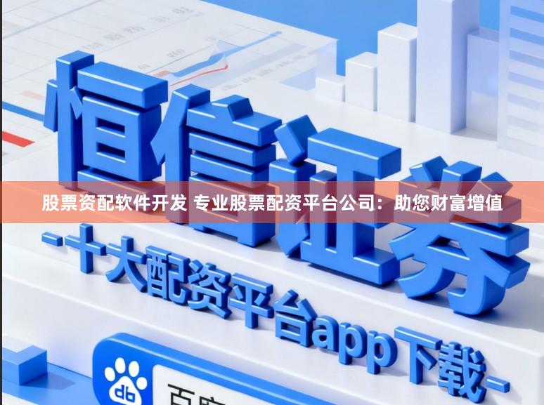 股票资配软件开发 专业股票配资平台公司：助您财富增值