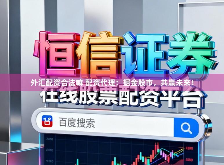 外汇配资合法嘛 配资代理：掘金股市，共赢未来！
