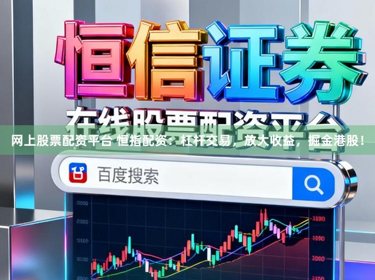 网上股票配资平台 恒指配资：杠杆交易，放大收益，掘金港股！