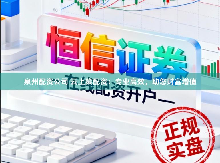 泉州配资公司 云上策配资：专业高效，助您财富增值