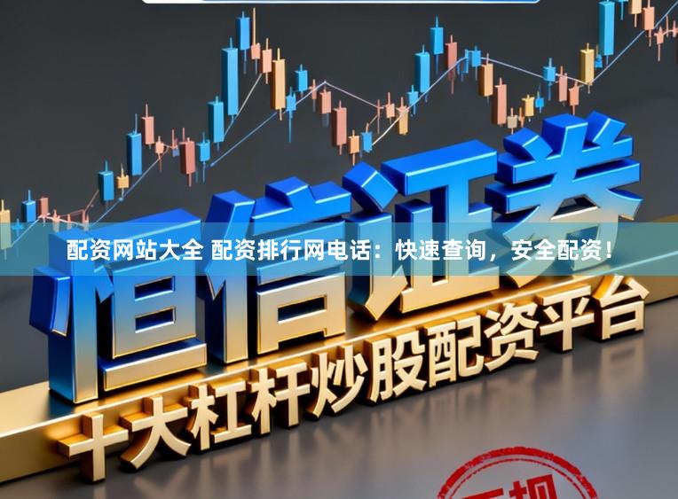 配资网站大全 配资排行网电话:快速查询,安全配资!