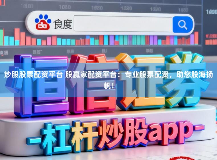 炒股股票配资平台 股赢家配资平台：专业股票配资，助您股海扬帆！